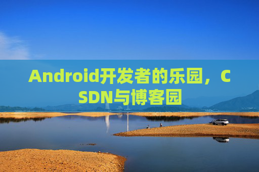 Android开发者的乐园，CSDN与博客园